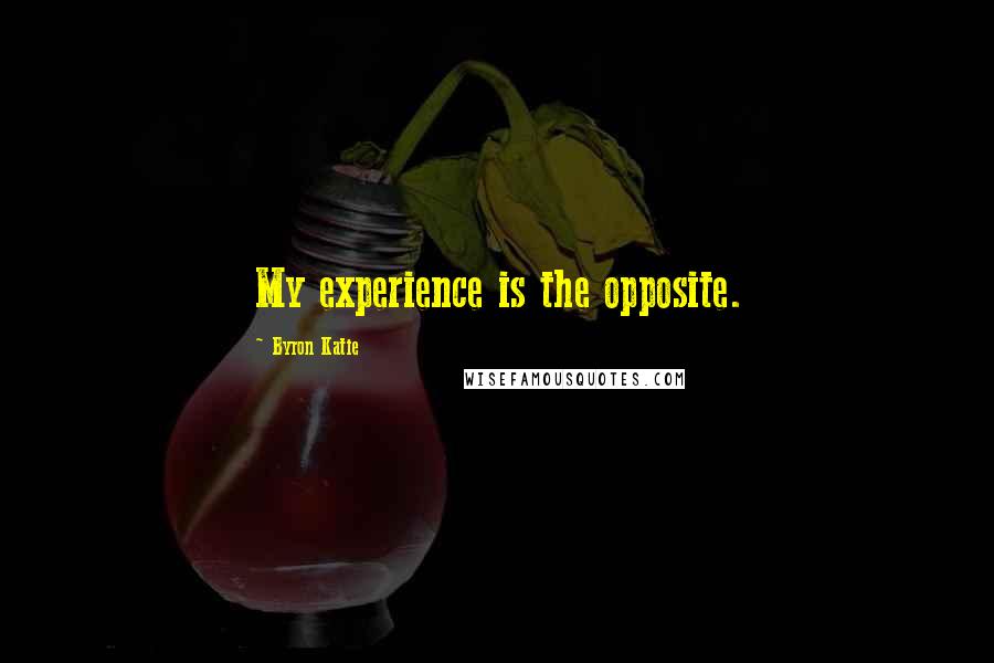 Byron Katie Quotes: My experience is the opposite.