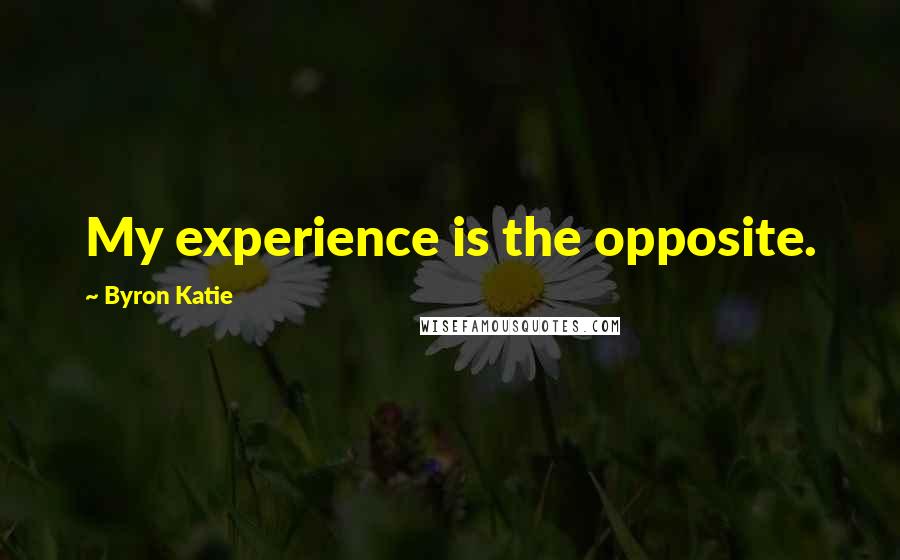 Byron Katie Quotes: My experience is the opposite.