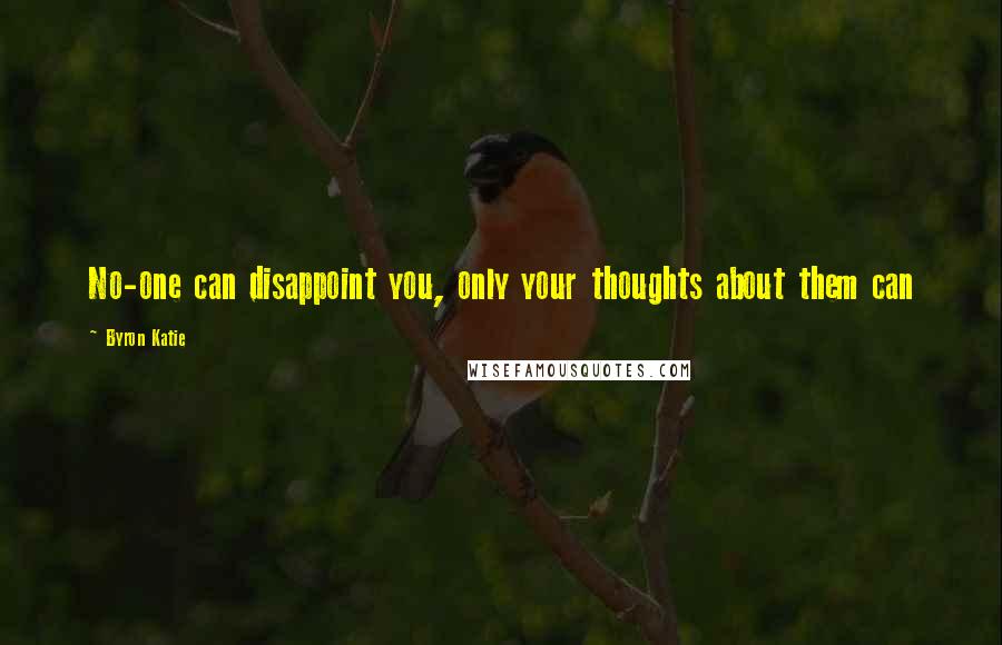 Byron Katie Quotes: No-one can disappoint you, only your thoughts about them can
