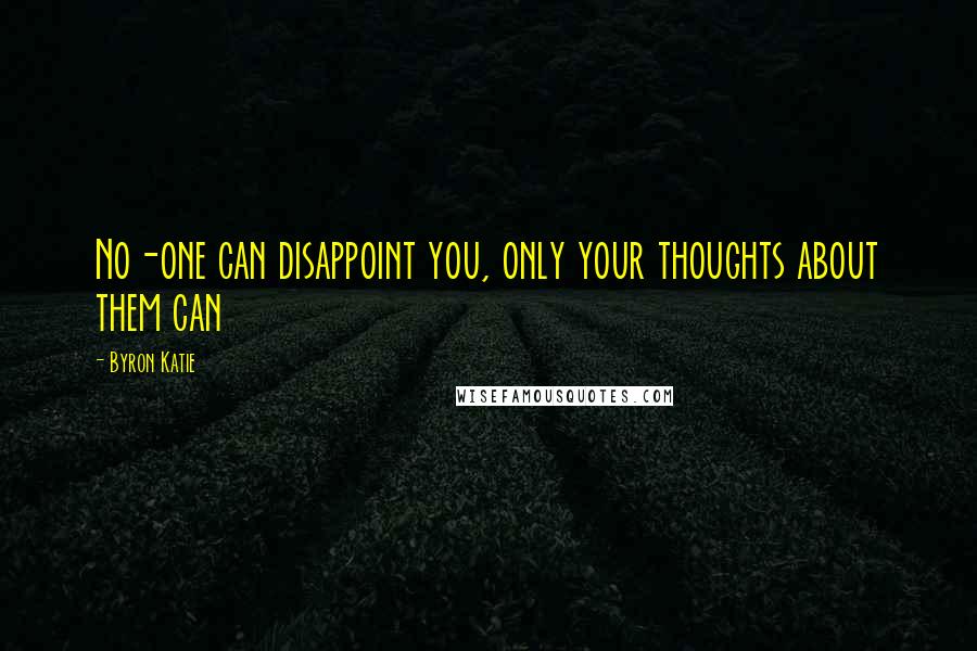 Byron Katie Quotes: No-one can disappoint you, only your thoughts about them can