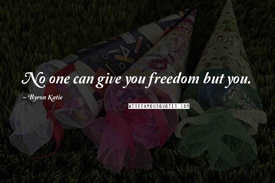 Byron Katie Quotes: No one can give you freedom but you.