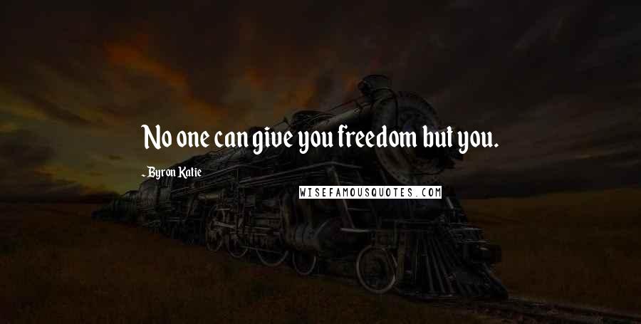 Byron Katie Quotes: No one can give you freedom but you.