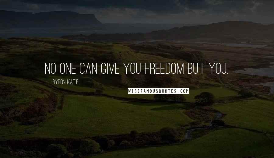 Byron Katie Quotes: No one can give you freedom but you.