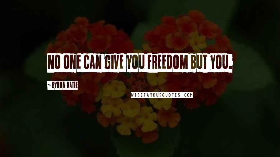 Byron Katie Quotes: No one can give you freedom but you.