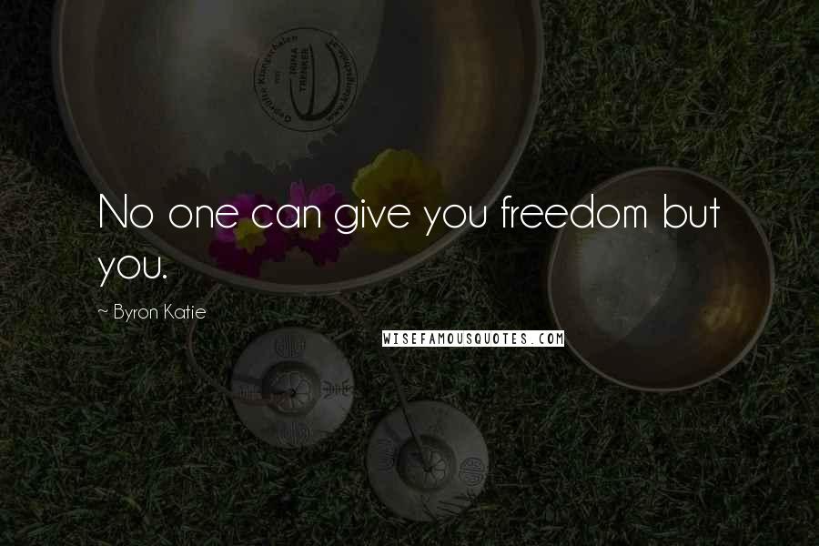 Byron Katie Quotes: No one can give you freedom but you.