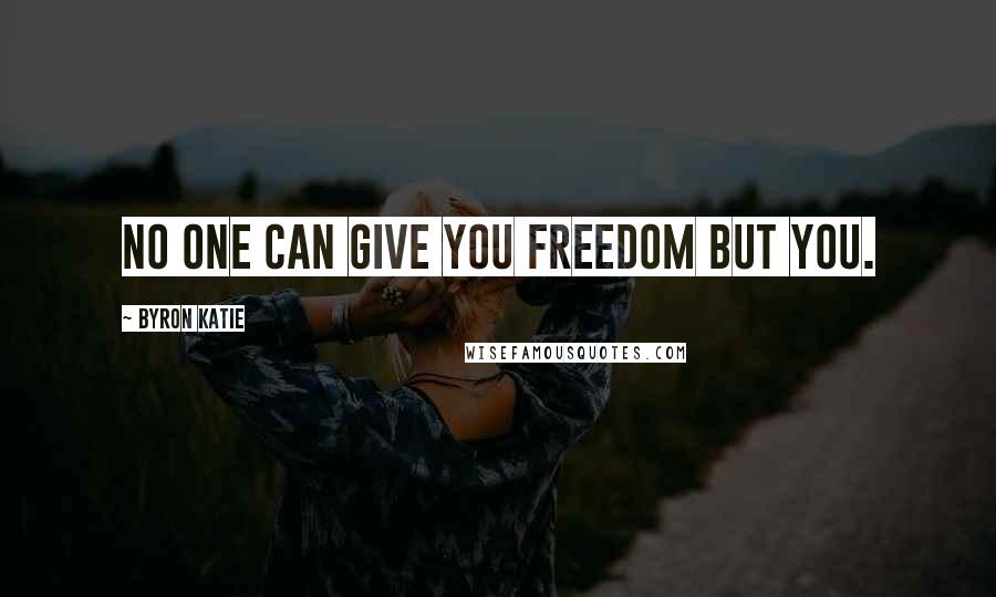 Byron Katie Quotes: No one can give you freedom but you.