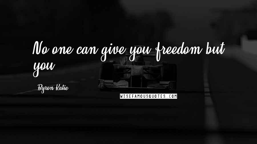 Byron Katie Quotes: No one can give you freedom but you.