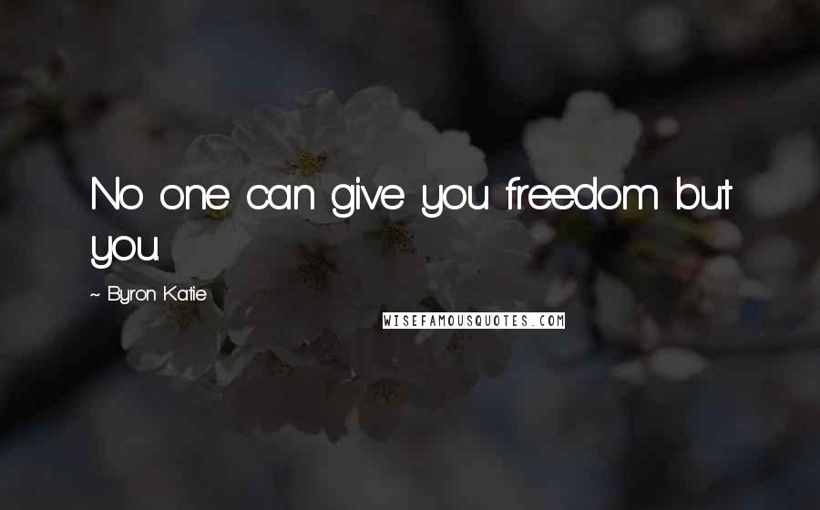 Byron Katie Quotes: No one can give you freedom but you.