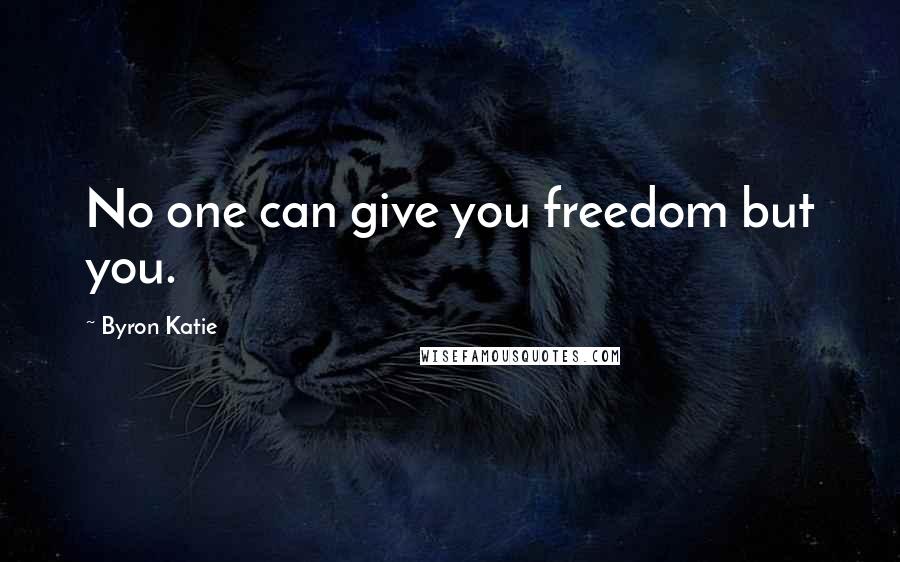 Byron Katie Quotes: No one can give you freedom but you.