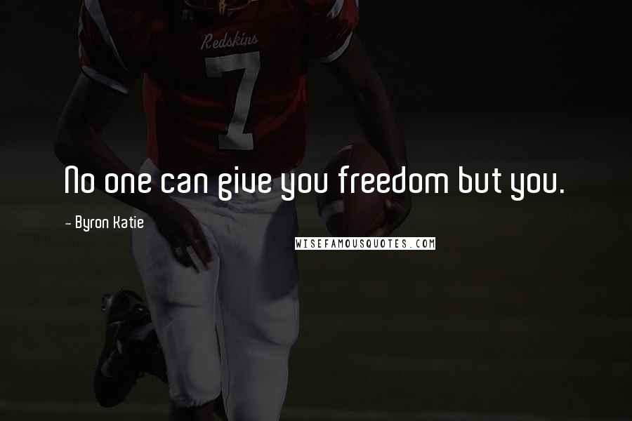 Byron Katie Quotes: No one can give you freedom but you.