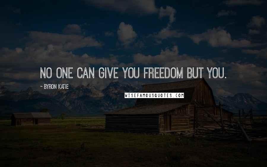 Byron Katie Quotes: No one can give you freedom but you.