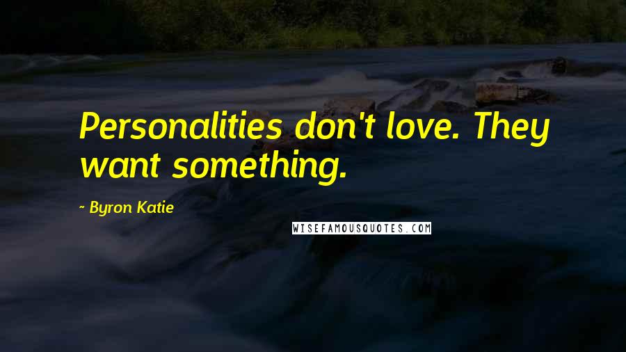 Byron Katie Quotes: Personalities don't love. They want something.