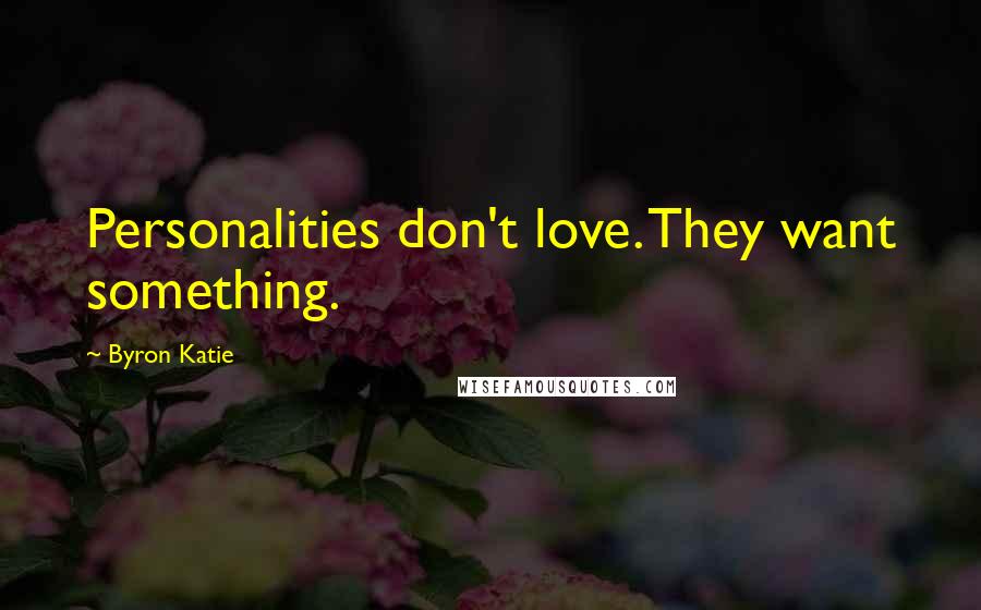 Byron Katie Quotes: Personalities don't love. They want something.
