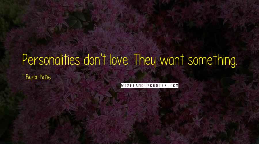 Byron Katie Quotes: Personalities don't love. They want something.