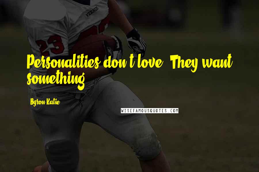 Byron Katie Quotes: Personalities don't love. They want something.