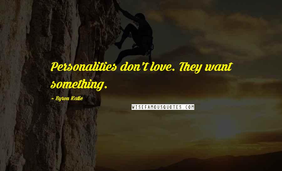 Byron Katie Quotes: Personalities don't love. They want something.