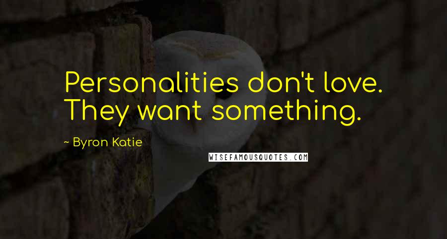 Byron Katie Quotes: Personalities don't love. They want something.