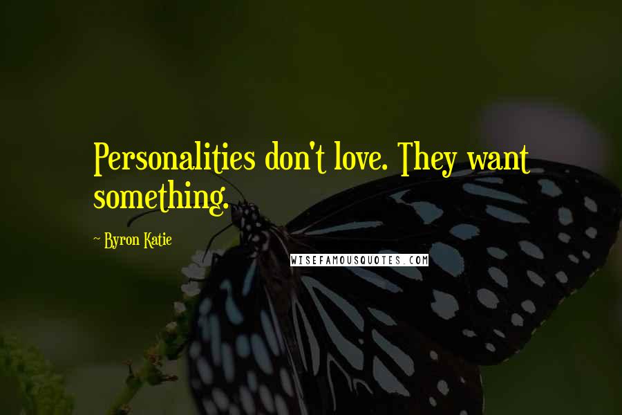 Byron Katie Quotes: Personalities don't love. They want something.