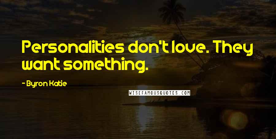 Byron Katie Quotes: Personalities don't love. They want something.