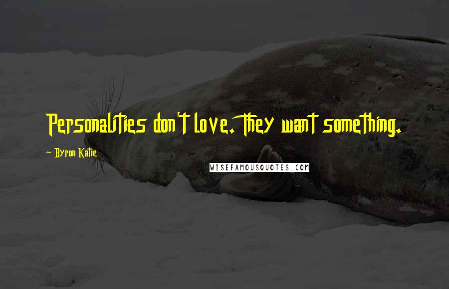 Byron Katie Quotes: Personalities don't love. They want something.