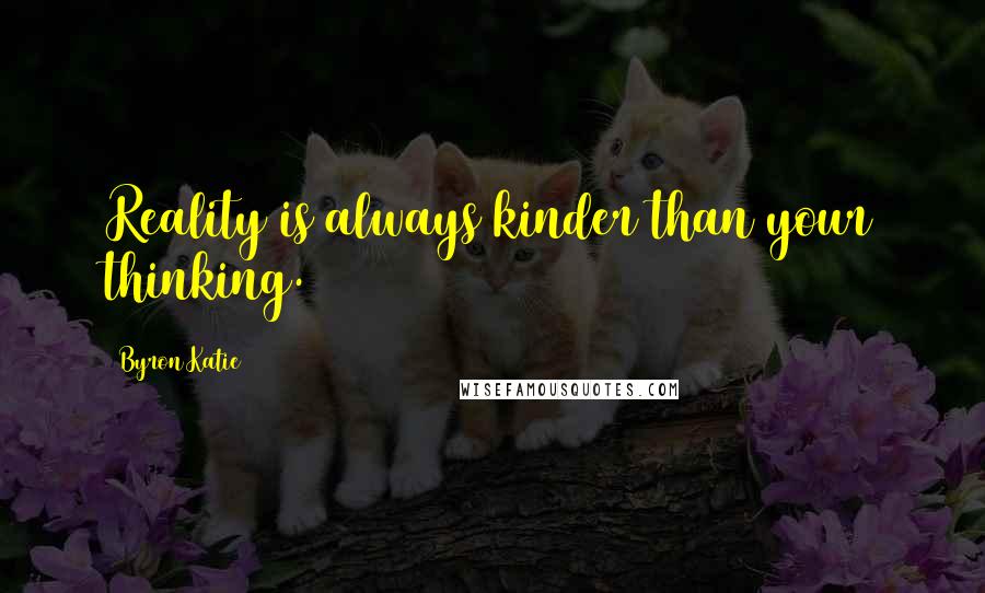 Byron Katie Quotes: Reality is always kinder than your thinking.