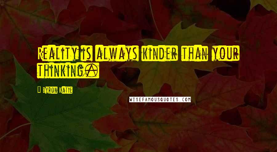 Byron Katie Quotes: Reality is always kinder than your thinking.