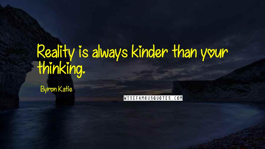 Byron Katie Quotes: Reality is always kinder than your thinking.
