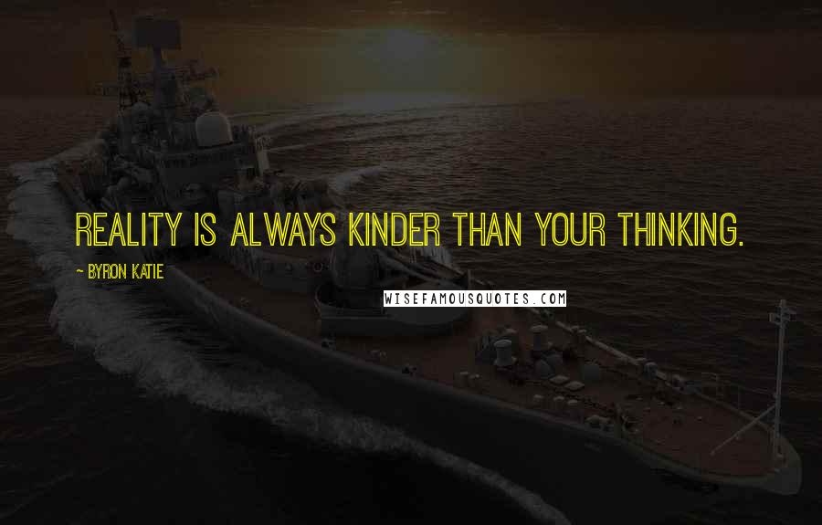 Byron Katie Quotes: Reality is always kinder than your thinking.