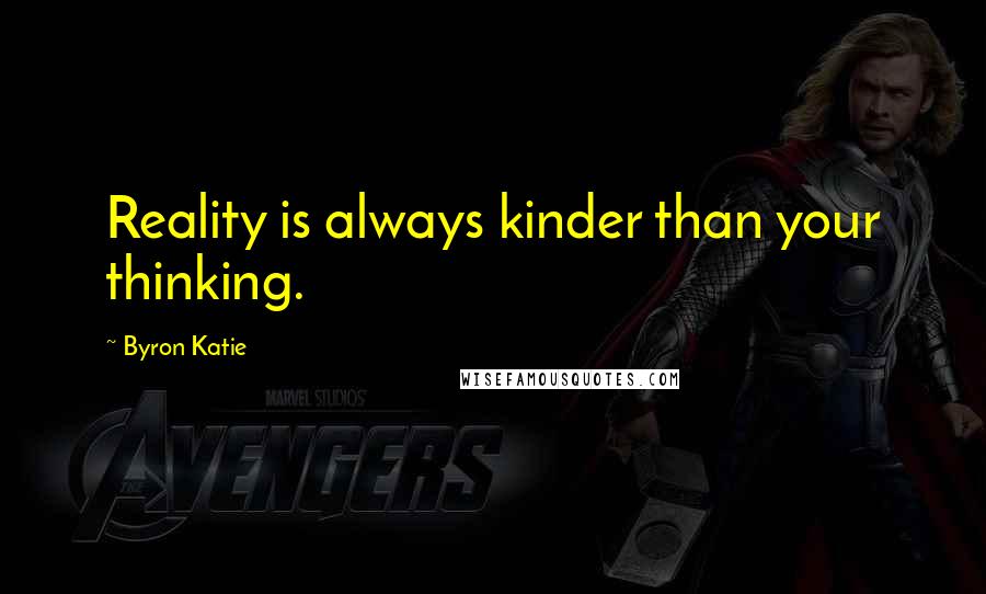 Byron Katie Quotes: Reality is always kinder than your thinking.