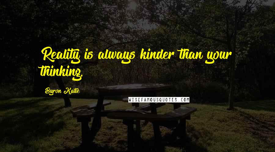 Byron Katie Quotes: Reality is always kinder than your thinking.
