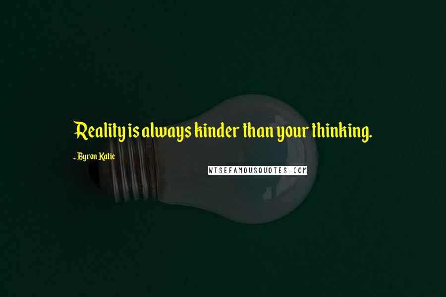 Byron Katie Quotes: Reality is always kinder than your thinking.