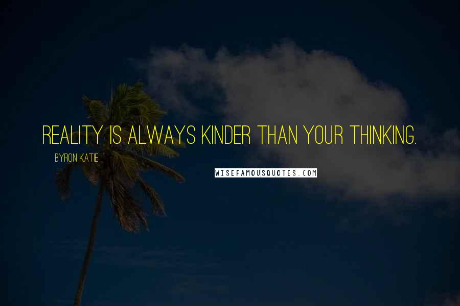 Byron Katie Quotes: Reality is always kinder than your thinking.