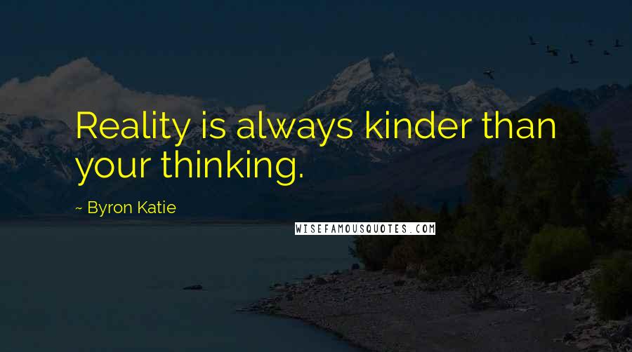 Byron Katie Quotes: Reality is always kinder than your thinking.