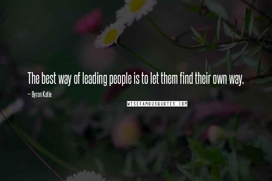 Byron Katie Quotes: The best way of leading people is to let them find their own way.