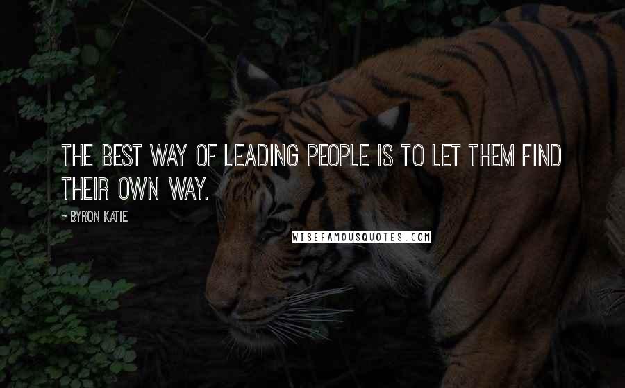 Byron Katie Quotes: The best way of leading people is to let them find their own way.