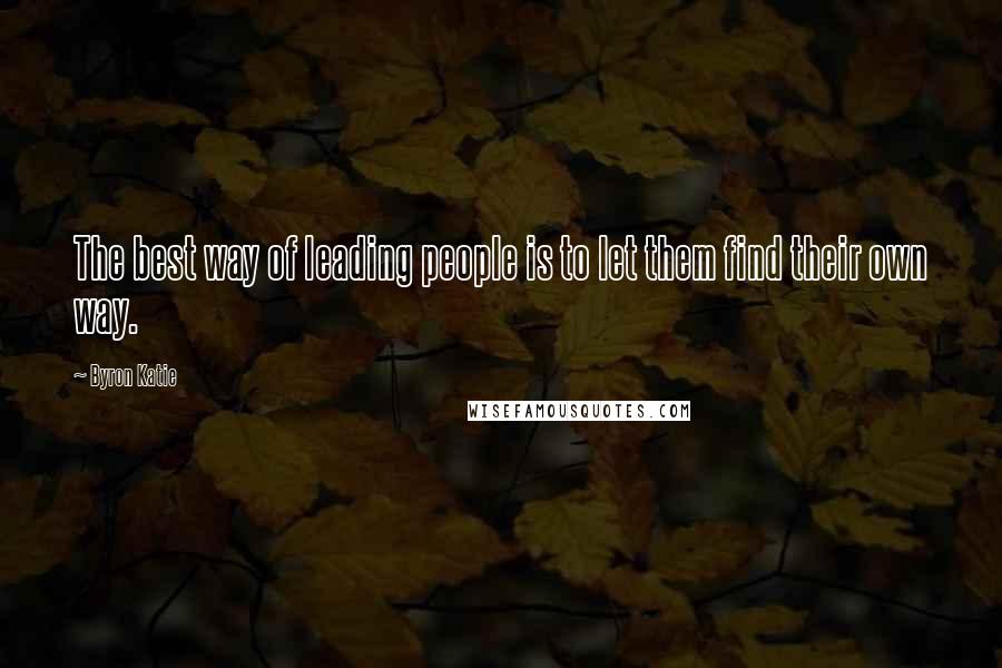 Byron Katie Quotes: The best way of leading people is to let them find their own way.