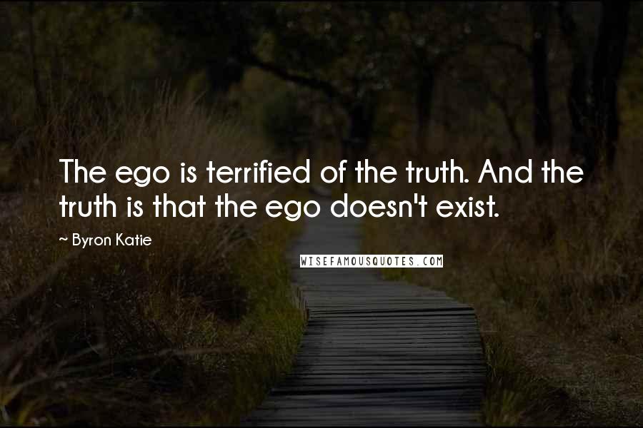 Byron Katie Quotes: The ego is terrified of the truth. And the truth is that the ego doesn't exist.