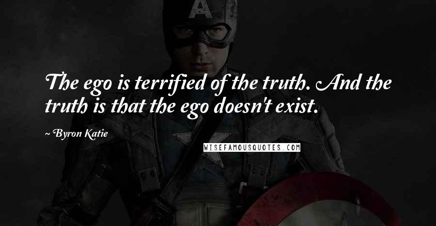 Byron Katie Quotes: The ego is terrified of the truth. And the truth is that the ego doesn't exist.