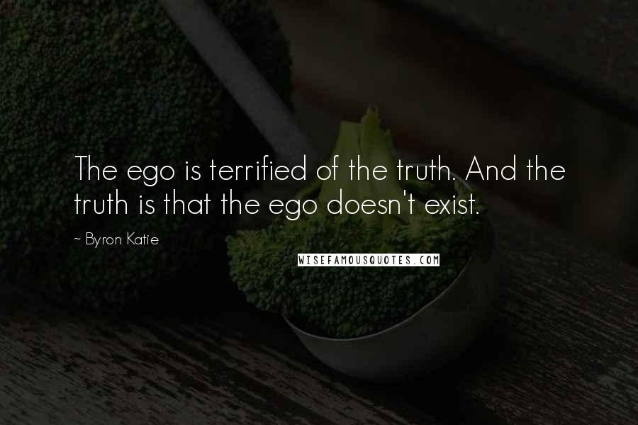Byron Katie Quotes: The ego is terrified of the truth. And the truth is that the ego doesn't exist.