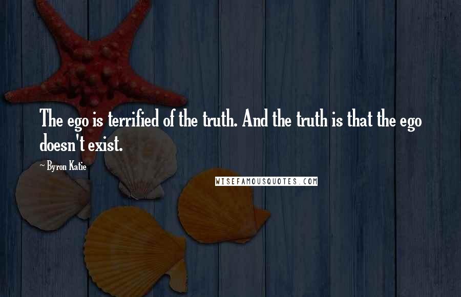 Byron Katie Quotes: The ego is terrified of the truth. And the truth is that the ego doesn't exist.