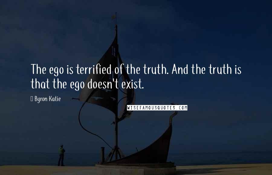 Byron Katie Quotes: The ego is terrified of the truth. And the truth is that the ego doesn't exist.