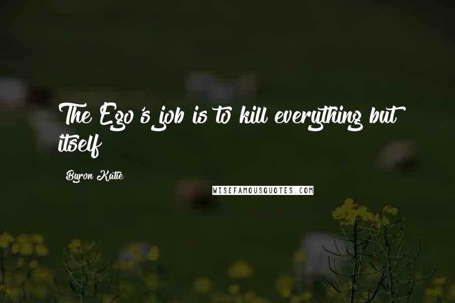 Byron Katie Quotes: The Ego's job is to kill everything but itself