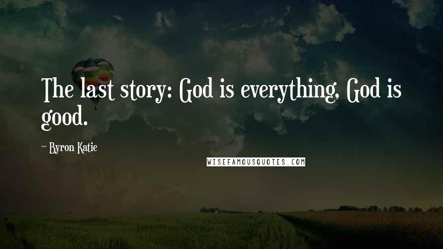 Byron Katie Quotes: The last story: God is everything, God is good.