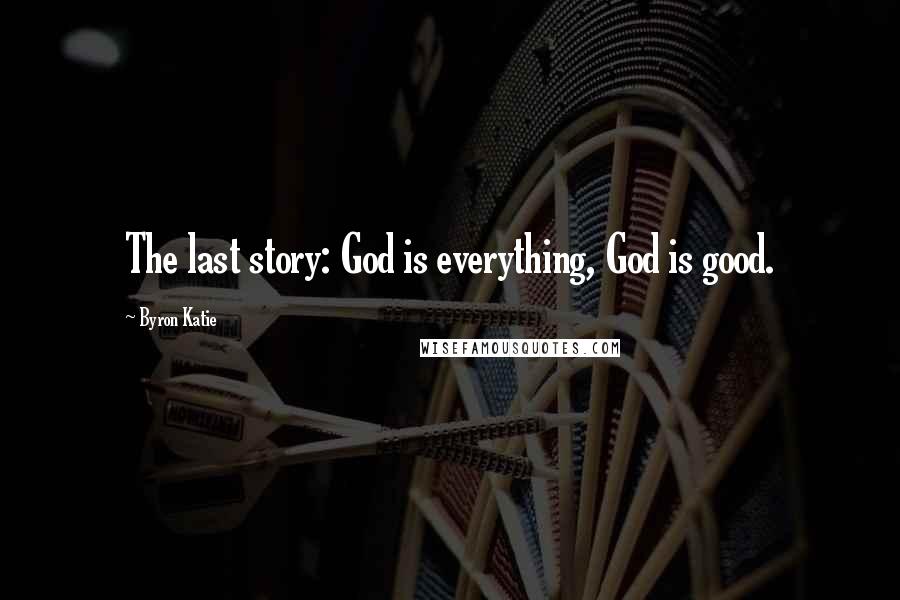 Byron Katie Quotes: The last story: God is everything, God is good.