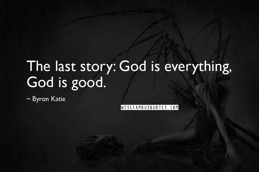 Byron Katie Quotes: The last story: God is everything, God is good.