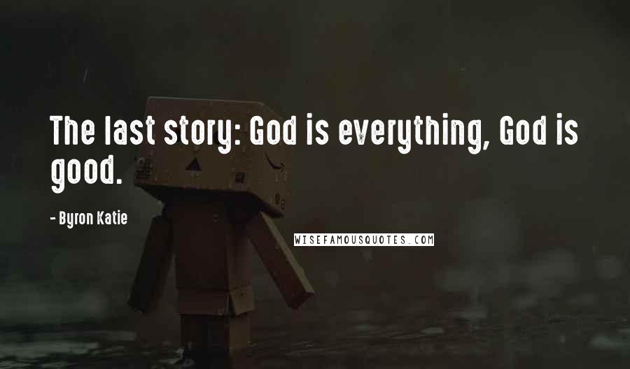 Byron Katie Quotes: The last story: God is everything, God is good.