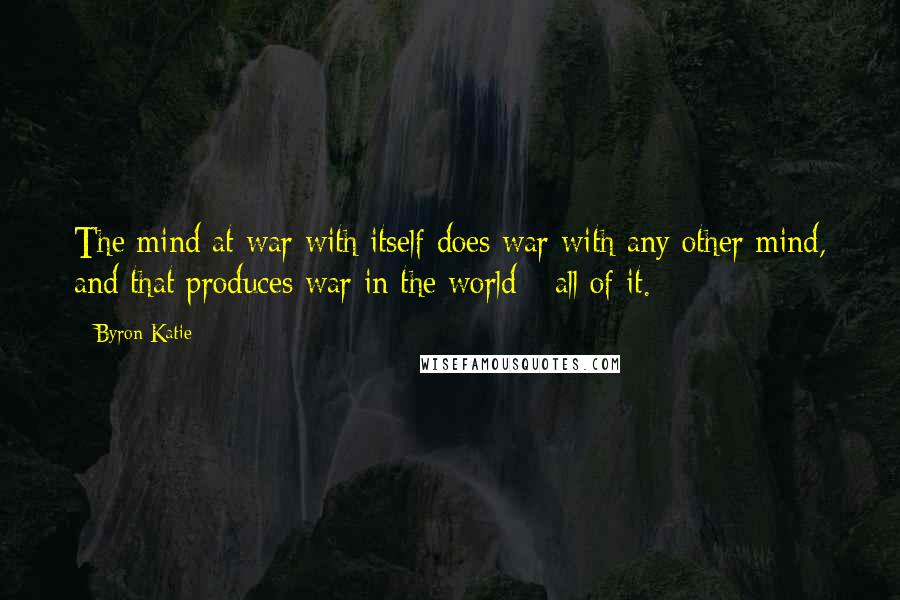 Byron Katie Quotes: The mind at war with itself does war with any other mind, and that produces war in the world - all of it.