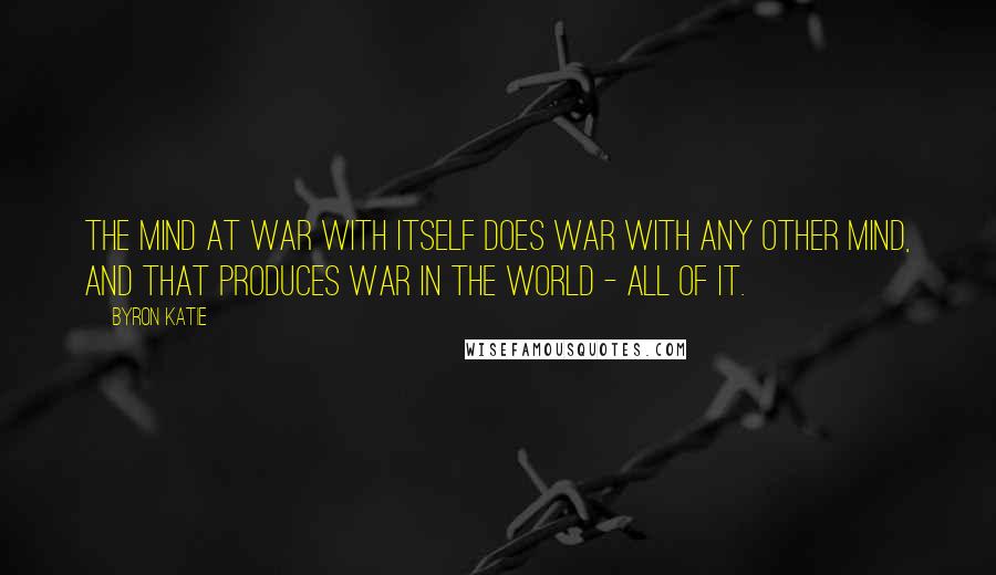 Byron Katie Quotes: The mind at war with itself does war with any other mind, and that produces war in the world - all of it.