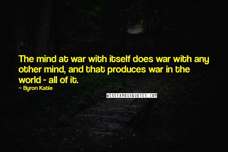 Byron Katie Quotes: The mind at war with itself does war with any other mind, and that produces war in the world - all of it.