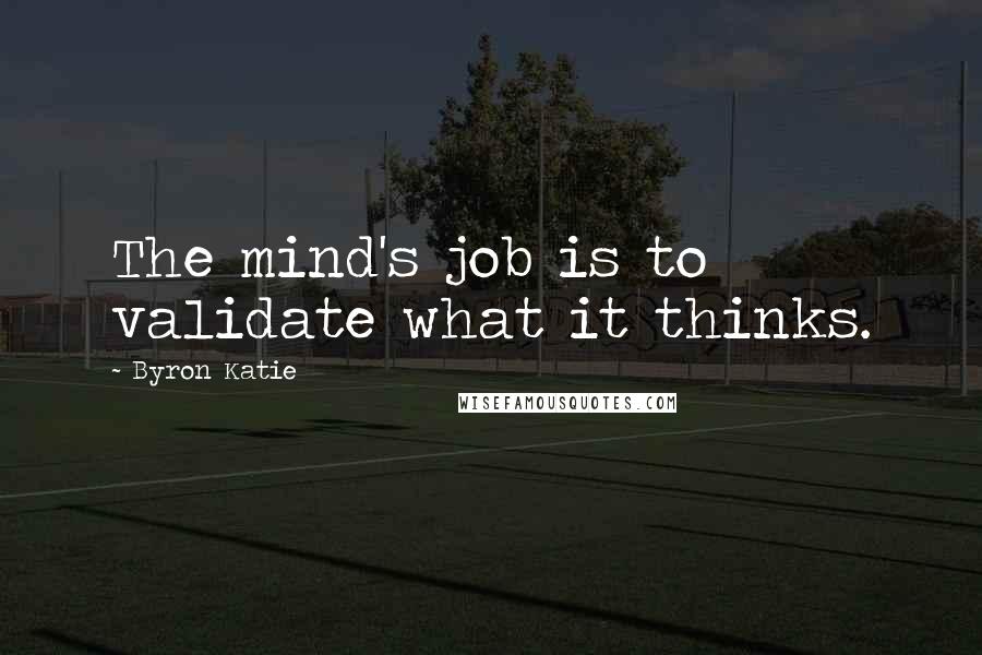 Byron Katie Quotes: The mind's job is to validate what it thinks.